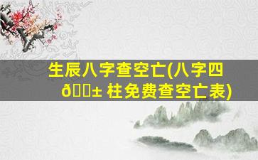 生辰八字查空亡(八字四 🐱 柱免费查空亡表)